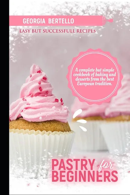 Pastry For Beginners: A complete but simple cookbook of baking and desserts from the best European tradition - Paperback