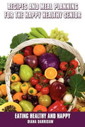Recipes and Meal Planning for the Happy Healthy Senior - Paperback
