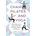 Chair Pilates and Yoga: Seated Exercises to Improve Strength, Flexibility, Balance and Posture - Paperback