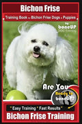 Bichon Frise Training Book for Bichon Frise Dogs & Puppies By BoneUP DOG Trainin: Are You Ready to Bone Up? Easy Training * Fast Results Bichon Frise - Paperback