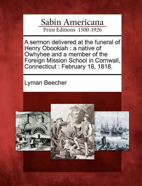 A Sermon Delivered at the Funeral of Henry Obookiah: A Native of Owhyhee and a Member of the Foreign Mission School in Cornwall, Connecticut: February - Paperback