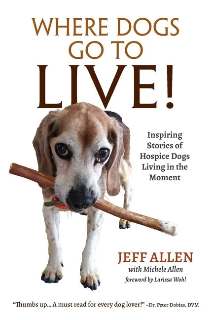 Where Dogs Go To LIVE!: Inspiring Stories of Hospice Dogs Living in the Moment - Paperback