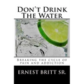 Don't Drink The Water: Breaking The Cycle of Pain and Addiction - Paperback
