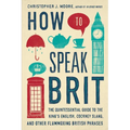 How to Speak Brit: The Quintessential Guide to the King's English, Cockney Slang, and Other Flummoxing British Phrases - Hardcover