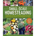 Small-Scale Homesteading: A Sustainable Guide to Gardening, Keeping Chickens, Maple Sugaring, Preserving the Harvest, and More - Paperback