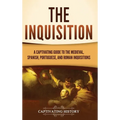 The Inquisition: A Captivating Guide to the Medieval, Spanish, Portuguese, and Roman Inquisitions - Hardcover