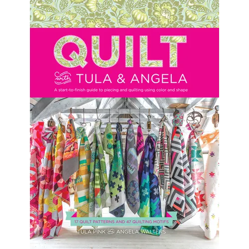 Quilt with Tula and Angela: A Start-To-Finish Guide to Piecing and Quilting Using Color and Shape - Paperback