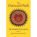 The Outward Path: The Wisdom of the Aztecs - Hardcover