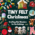 Tiny Felt Christmas: Crafting Mini Wonders for the Holidays - Paperback