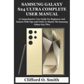 Samsung Galaxy S24 Ultra Complete User Manual: A Comprehensive User Guide For Beginners And Seniors With Tips And Tricks To Master The Samsung Galaxy - Paperback