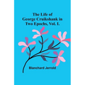 The Life of George Cruikshank in Two Epochs, Vol. I. - Paperback