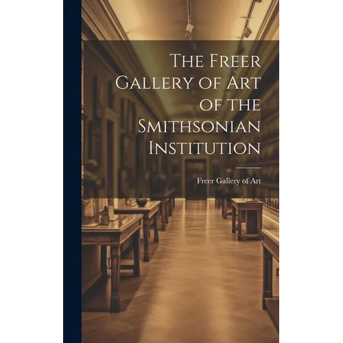 The Freer Gallery of Art of the Smithsonian Institution - Hardcover