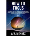 How to Focus: 54 Habits, Tools and Ideas to Create Superhuman Focus, Eliminate Distractions, Stop Procrastination and Achieve More With Less Work - Paperback