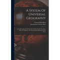 A System Of Universal Geography: Or A Description Of All The Parts Of The World, On A New Plan, According To The Great Natural Divisions Of The Globe - Hardcover