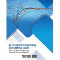 An Intuitive Guide to Compensating Switching Power Supplies: Apply Christophe Basso's Recipes on Loop Control - Paperback