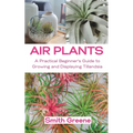 Air Plants: A Practical Beginner's Guide to Growing and Displaying Tillandsia - Paperback
