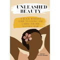 Unleashed Beauty: A Black Woman's Guide to Loving and Caring for her Natural Hair - Paperback