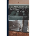 La Abolicion De La Esclavitud En Puerto-rico: Reunion Celebrada En El Teatro Nacional De La Ópera Por La Sociedad Abolicionista Española, El Dia 23 De - Hardcover