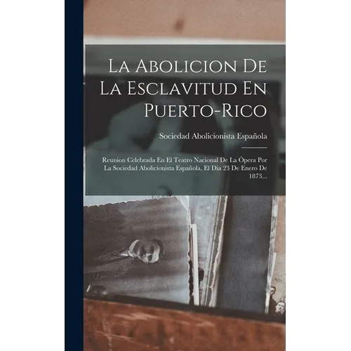La Abolicion De La Esclavitud En Puerto-rico: Reunion Celebrada En El Teatro Nacional De La Ópera Por La Sociedad Abolicionista Española, El Dia 23 De - Hardcover