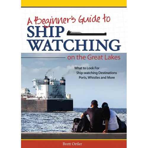Beginner's Guide to Ship Watching on the Great Lakes: What to Look For, Ship-Watching Destinations, Ports, Whistles and More - Paperback