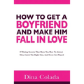 How To Get A Boyfriend And Make Him Fall In Love: 37 Dating Secrets That Show You How To Attract Men, Catch The Right One, And Never Get Played - Paperback