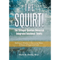 The Squirt! the Stringed Quantum Universal Integrated Relational Theory: Bathing in Wisdom in the Living Water: a Vision of Hope and Truth - Hardcover