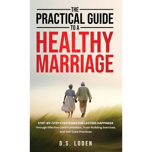 The Practical Guide To A Healthy Marriage: Step-by-Step Strategies for Lasting Happiness Through Effective Communication, Trust-Building Exercises, an - Hardcover