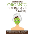 Organic Body Care Recipes: Homemade body scrubs, face masks, and secrets to ever glowing skin - Paperback