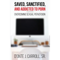 Saved, Sanctified, and Addicted to Porn: Overcoming Sexual Perversion - Paperback