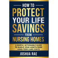 How to Protect Your Life Savings from Nursing Homes: A Simple, Actionable Guide to Shield Your Assets from Long-Term Care Costs - Hardcover