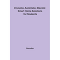 Innovate, Automate, Elevate: Smart Home Solutions for Students - Paperback