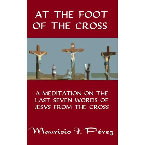 At the Foot of the Cross: A Meditation on the Seven Last Words of Jesus from the Cross - Paperback