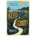 What Happens if You Keep Going?: Mostly True Travel Stories - Paperback
