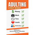 Adulting Cheat Sheet: The No-BS Guide to Real Life Skills For Young Adults- No Fluff, Just What Works, So You Can Get It Right the First Time, Because - Paperback
