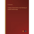 A Study of Some Points in the Pathology of Cerebral Haemorrhage - Paperback