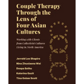 Couple Therapy Through the Lens of Four Asian Cultures: Working with Clients from Collectivist Cultures Living in North America - Paperback