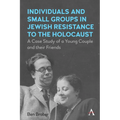 Individuals and Small Groups in Jewish Resistance to the Holocaust: A Case Study of a Young Couple and Their Friends - Paperback