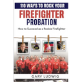 110 Ways to Rock Your Firefighter Probation: How to Succeed as a Rookie Firefighter - Paperback