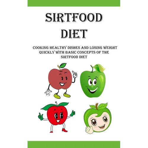 Sirtfood Diet: Cooking Healthy Dishes and Losing Weight Quickly With Basic Concepts Of The Sirtfood Diet - Paperback