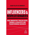 Influencers and Revolutionaries: How Innovative Trailblazers, Trends and Catalysts Are Transforming Business - Hardcover
