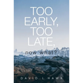 Too Early, Too Late, Now What? - Paperback