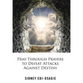 Pray-Through Prayers to Defeat Attacks Against Destiny - Hardcover