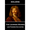 Moliere - The Learned Women: Les Femmes Savantes - Paperback