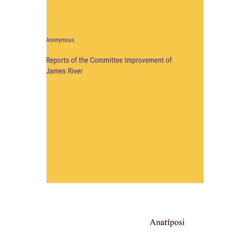 Reports of the Committee Improvement of James River - Hardcover
