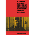 Marxism and the Failure of Organised Socialism in Spain, 1879 1936 - Paperback