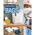 Making Bags, a Field Guide: Supplies, Skills, Tips & Techniques to Sew Professional-Looking Bags; 5 Projects to Get You Started - Paperback
