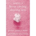 Sorry I Keep Crying During Sex: A Memoir - Hardcover