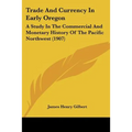 Trade And Currency In Early Oregon: A Study In The Commercial And Monetary History Of The Pacific Northwest (1907) - Paperback