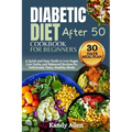 Diabetic Diet Cookbook for Beginners After 50: A Quick and Easy Guide to Low Sugar, Low Carbs, and Balanced Recipes for Deliciously Tasty, Healthy Mea - Paperback