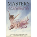 Mastery: A Step-by-Step Guide to a Successful You - Paperback
